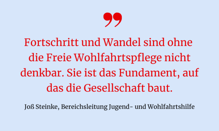 Zitat von Joß Steinke in rot auf blauem Hintergrund: "Fortschritt und Wandel sind ohne die Freie Wohlfahrtspflege nicht denkbar. Sie ist das Fundament, auf das die Gesellschaft baut."