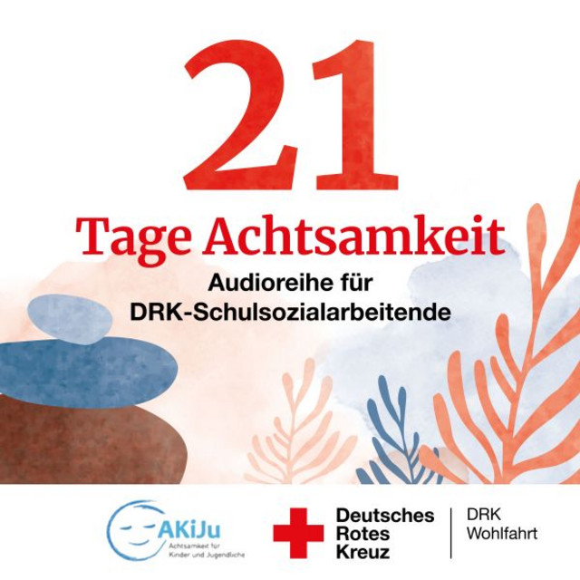 Titelblatt zum Podcast  '21 Tage Achtsamkeit', darunter 'Audioreihe für DRK-Schulsozialarbeitende'. Links stilisierte Steine, rechts bunte Pflanzen. Logos von AKiJu, Deutschem Roten Kreuz und DRK Wohlfahrt unten.